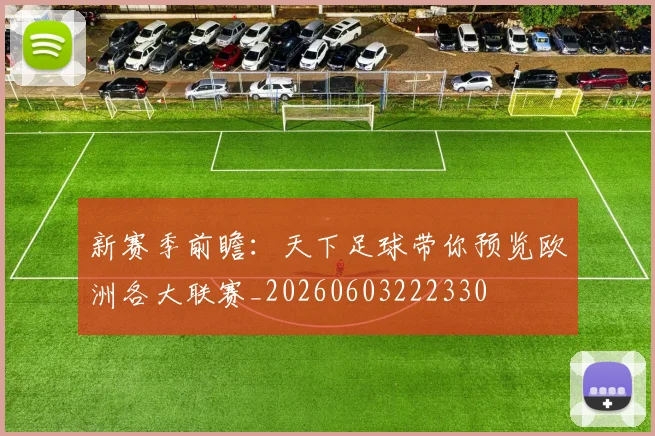 新赛季前瞻:天下足球带你预览欧洲各大联赛_20260603222330