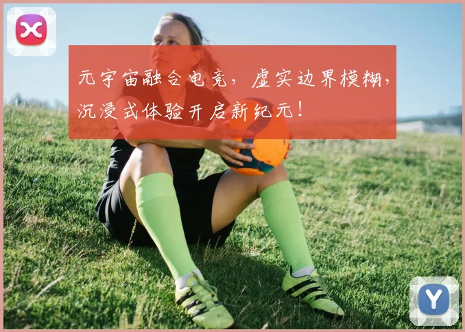 元宇宙融合电竞,虚实边界模糊,沉浸式体验开启新纪元!