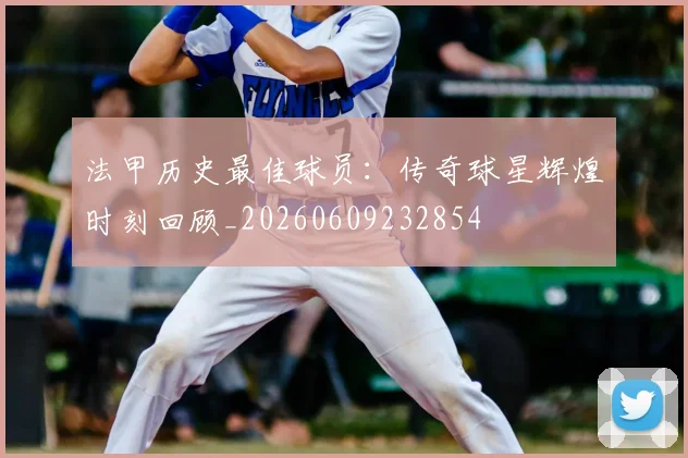法甲历史最佳球员：传奇球星辉煌时刻回顾_20260609232854