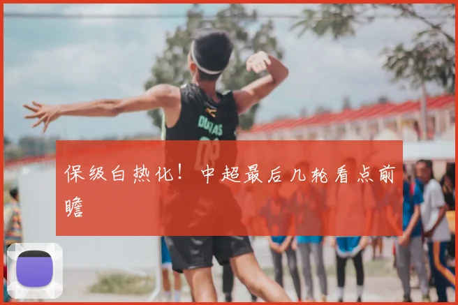 保级白热化！中超最后几轮看点前瞻