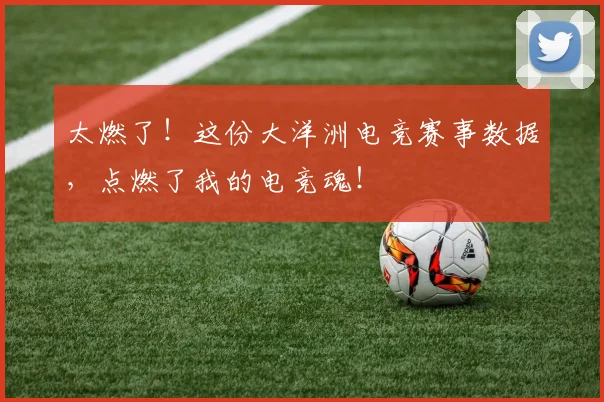 太燃了！这份大洋洲电竞赛事数据，点燃了我的电竞魂！