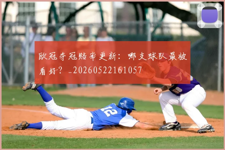 欧冠夺冠赔率更新：哪支球队最被看好？_20260522161057